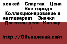 14.1) хоккей : Спартак › Цена ­ 49 - Все города Коллекционирование и антиквариат » Значки   . Дагестан респ.,Кизляр г.